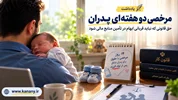 مرخصی دوهفته‌ای پدران؛ حقی قانونی که نباید قربانی ابهام در تأمین منابع مالی شود